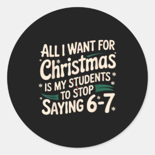All I Want For Christmas Is My Students To Stop Sa Classic Round Sticker
