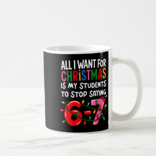 All I Want For Christmas Is My Students To Stop Sa Coffee Mug