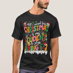 All I Want For Christmas Is My Students To Stop Sa T-Shirt