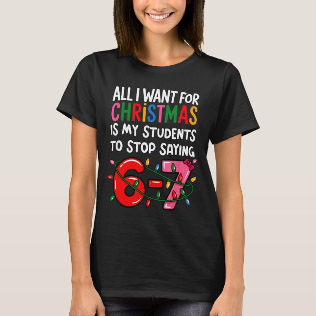 All I Want For Christmas Is My Students To Stop Sa T-Shirt (Front)