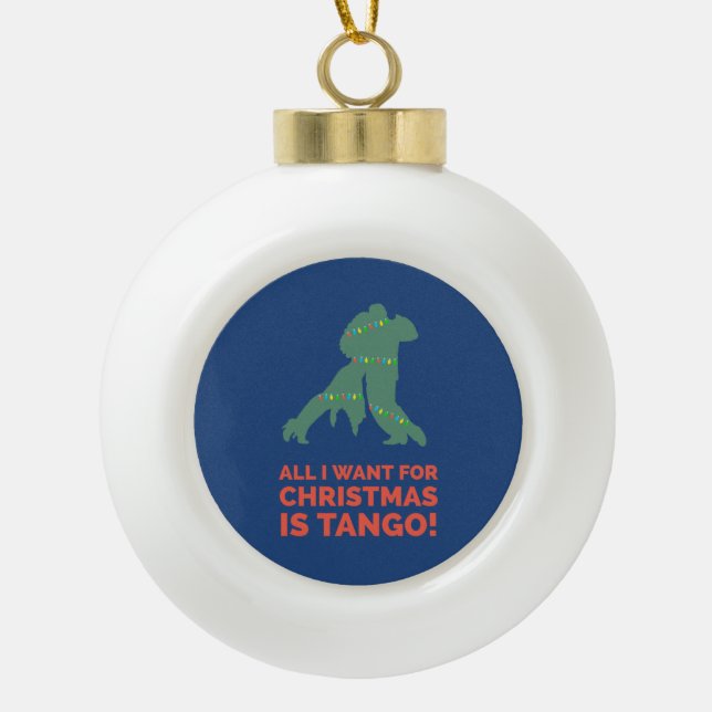 All I Want For Christmas Is Tango Ceramic Ball Christmas Ornament (Front)