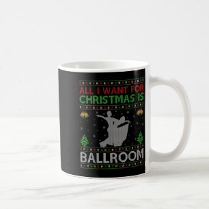 All I Want For Christmas Is Ugly Ballroom Dance Ch Coffee Mug