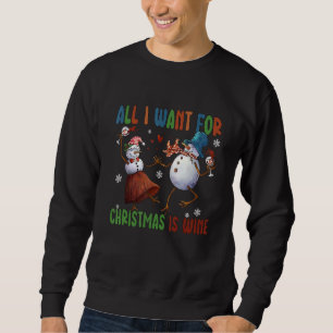 All I Want For Christmas Is Wine Two Snowman Wine Sweatshirt