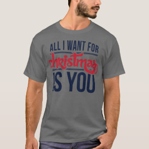 All I want for Christmas is you T-Shirt