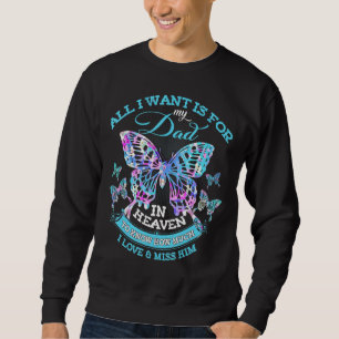 All I Want Is For My Dad In Heaven I Love & Miss H Sweatshirt