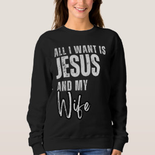 All I Want Is Jesus And My Wife Christian Humor Sweatshirt