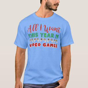 All I Want This Year Is Video Games Funny Christma T-Shirt