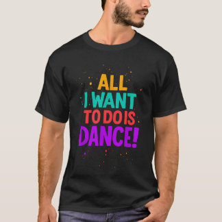 All I Want To Do Is Dance T-Shirt