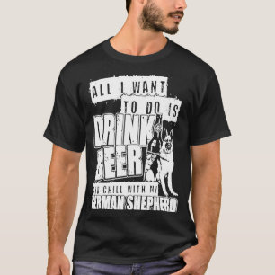 All I Want To Do Is Drink Beer With My German Shep T-Shirt