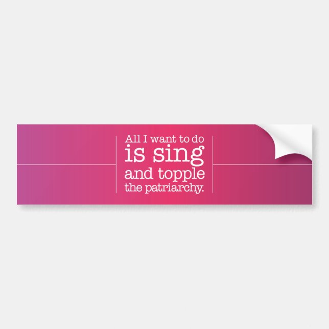 All I want to do is sing and topple the patriarchy Bumper Sticker (Front)