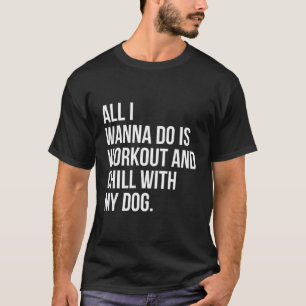All I Want To Do Is Workout And Chill With My Dog T-Shirt