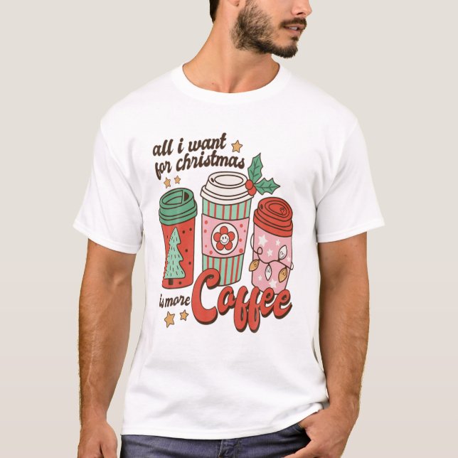 All I Wants For Christmas Is More Coffee Caffeine T-Shirt (Front)