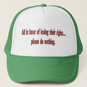 All in favor of losing their rights.... trucker hat