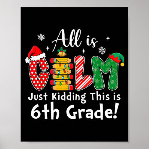 All Is Calm Just Kidding 6th Grade Funny Christmas Poster