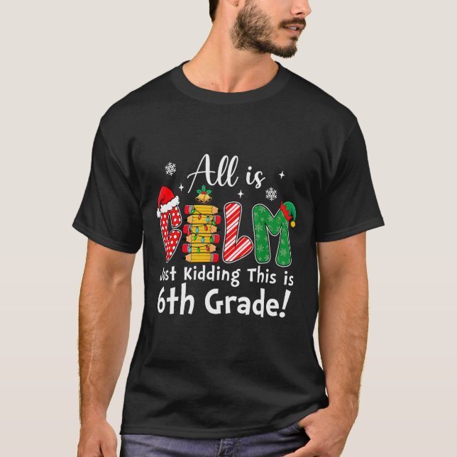 All Is Calm Just Kidding 6th Grade Funny Christmas T-Shirt (Front)