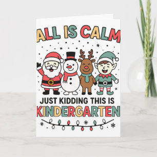All Is Calm Just Kidding This Is Kindergarten Chri Card