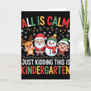 All Is Calm Just Kidding This Is Kindergarten Chri Card