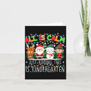 All Is Calm Just Kidding This Is Kindergarten Chri Card