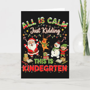 All Is Calm Just Kidding This Is Kindergarten Chri Card