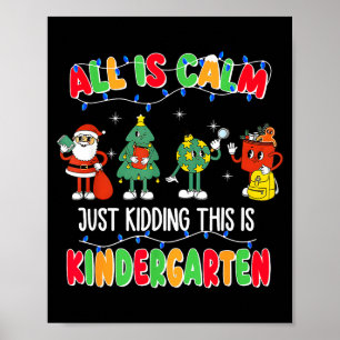 All Is Calm Just Kidding This Is Kindergarten Chri Poster