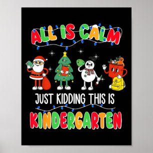 All Is Calm Just Kidding This Is Kindergarten Chri Poster