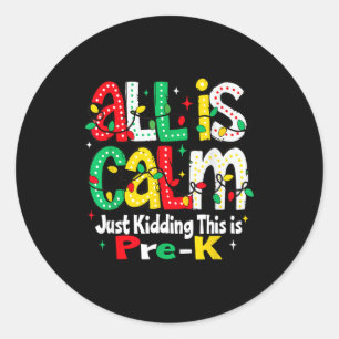 All Is Calm Just Kidding This Is Pre K Christmas T Classic Round Sticker
