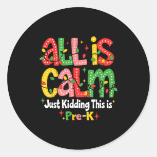 All Is Calm Just Kidding This Is Pre K Christmas T Classic Round Sticker
