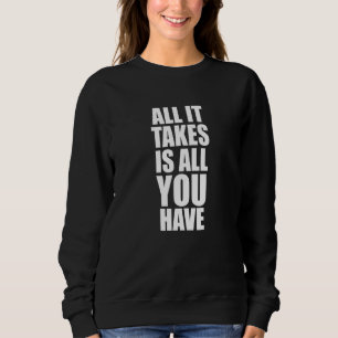 All It Takes Is All You Have Fitness Gym Motivatio Sweatshirt