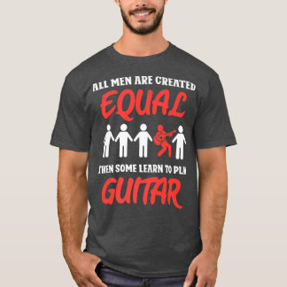 All men are created equal then some learn to play  T-Shirt