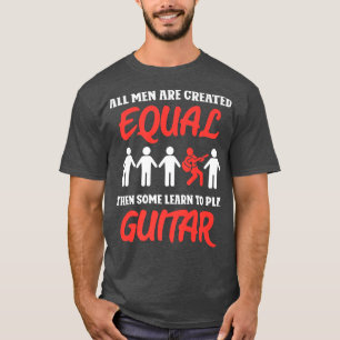 All men are created equal then some learn to play T-Shirt