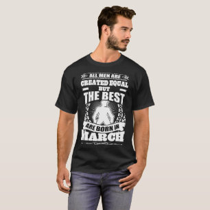 All Men Created Equal But The Best Born In March T-Shirt