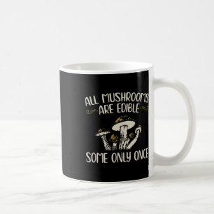 All Mushrooms Are Edible Some Only Once - Mushroom Coffee Mug