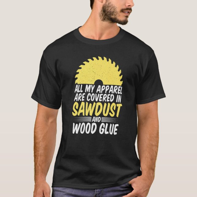 All My Apparel Are Covered In Sawdust And Glue Woo T-Shirt (Front)