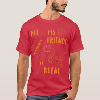 All My Friends Are Bread Funny Bread Lover Cute fo T-Shirt