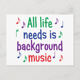 All my life needs is background music postcard