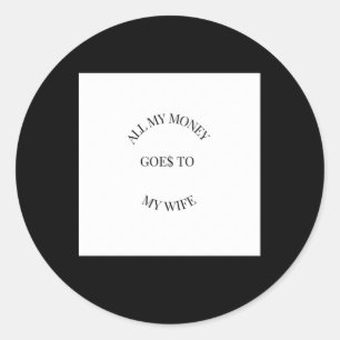 All My Money Goes To My Wife Sticker