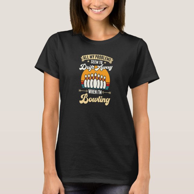 All My Problems Seem To Drift Away When I'm Bowlin T-Shirt (Front)