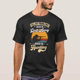 All My Problems Seem To Drift Away When I'm Huntin T-Shirt