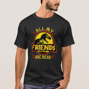 All Of My Friends Are Dead Dinosaur Extinct Dino R T-Shirt