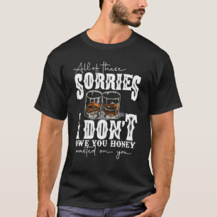 All Of These Sorries I Don't Owe You Honey Wasted T-Shirt