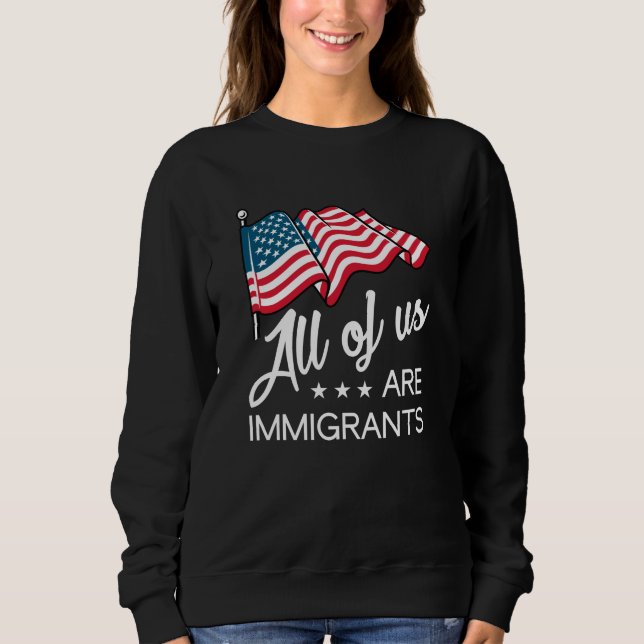 All Of Us Are Immigrants Sweatshirt (Front)