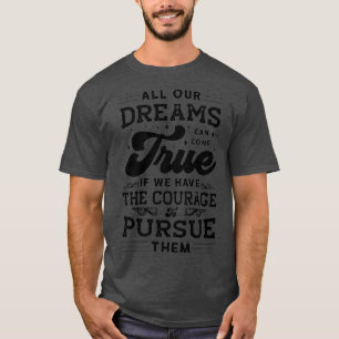 All our Dreams can come True if we have the Courag T-Shirt
