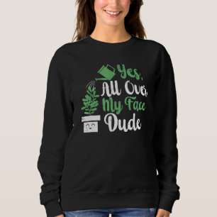 All Over My Face Dude Plant Gardening Potted Plant Sweatshirt