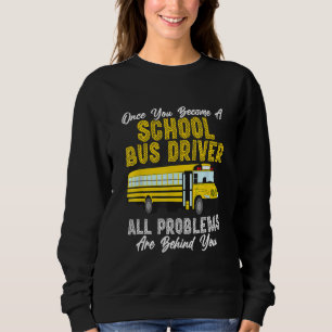 All Problems Are Behind You School Bus Driver Buse Sweatshirt