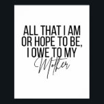 All That I Am or Hope to Be I Owe to My Mother Poster<br><div class="desc">All That I Am or Hope to Be I Owe to My Mother</div>