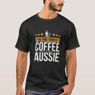 All That I Need Is Coffee And My Aussie Funny Coff T-Shirt