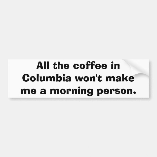 All the coffee in Columbia won't make me a morn... Bumper Sticker (Front)