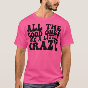 all the good ones are a little crazy 1 T-Shirt