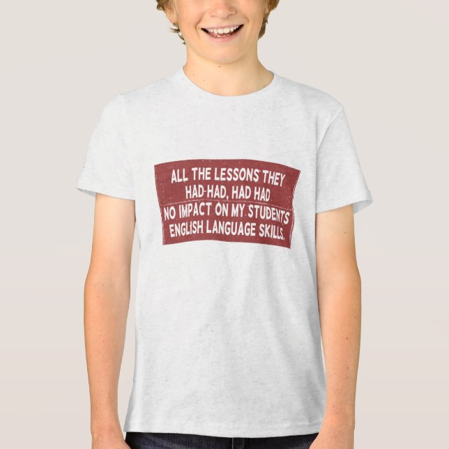 All the lessons they had had had had no impact on  Tri-Blend shirt (Front)
