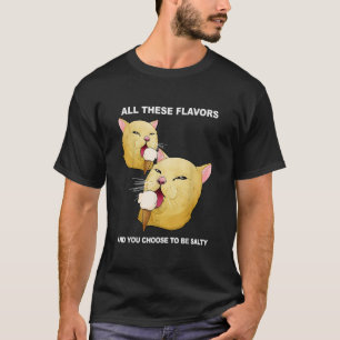 All These Flavors And You Choose To Be Salty Shirt